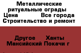 Металлические ритуальные ограды › Цена ­ 1 460 - Все города Строительство и ремонт » Другое   . Ханты-Мансийский,Покачи г.